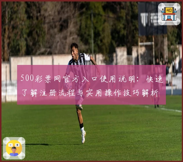 500彩票网官方入口使用说明：快速了解注册流程与实用操作技巧解析