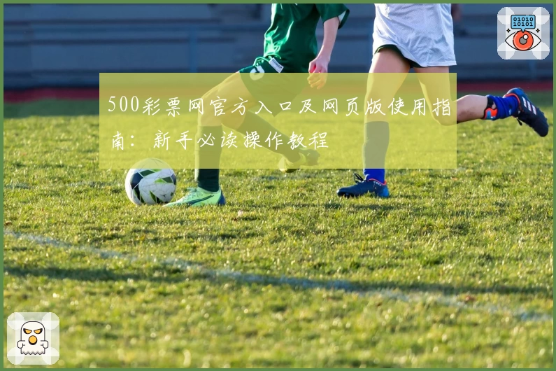 500彩票网官方入口及网页版使用指南：新手必读操作教程