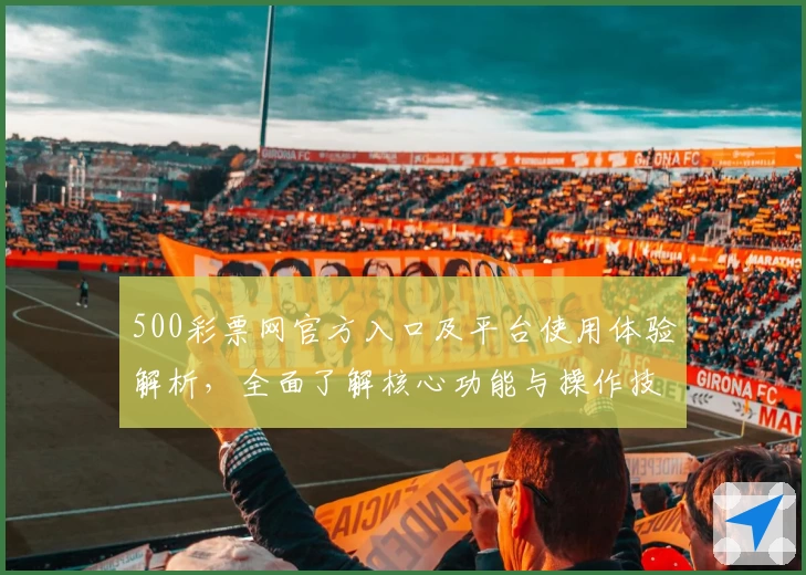500彩票网官方入口及平台使用体验解析，全面了解核心功能与操作技巧