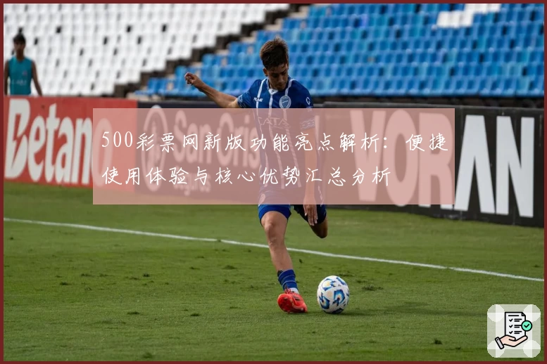 500彩票网新版功能亮点解析：便捷使用体验与核心优势汇总分析