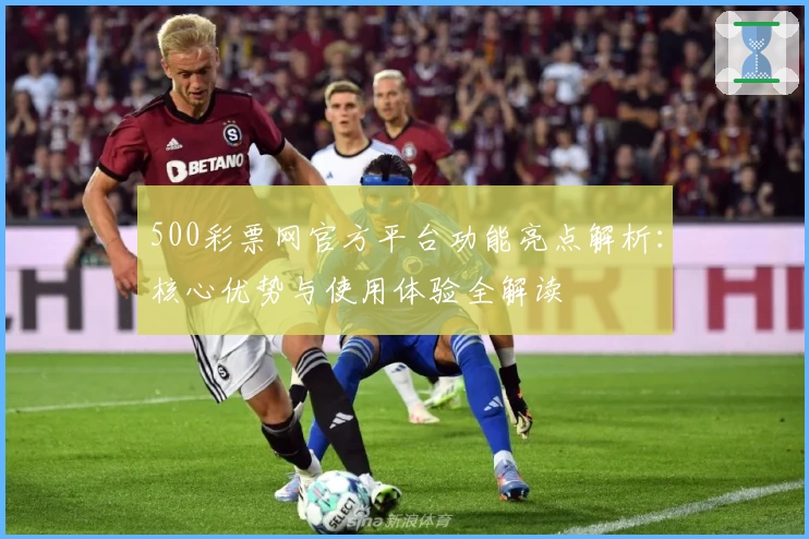 500彩票网官方平台功能亮点解析：核心优势与使用体验全解读