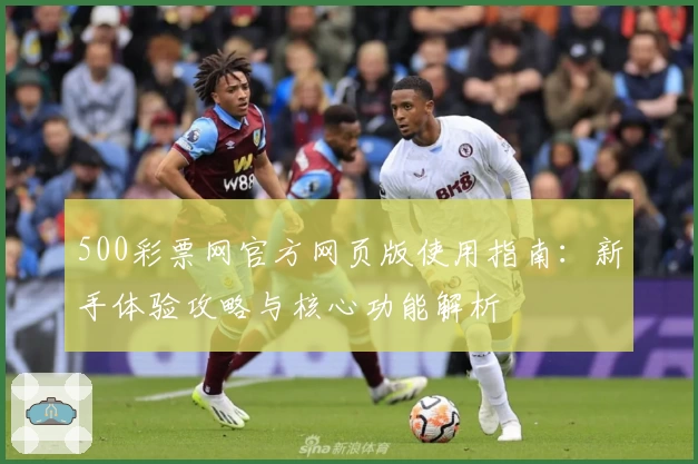 500彩票网官方网页版使用指南：新手体验攻略与核心功能解析