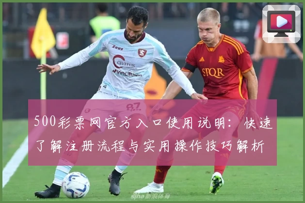 500彩票网官方入口使用说明：快速了解注册流程与实用操作技巧解析