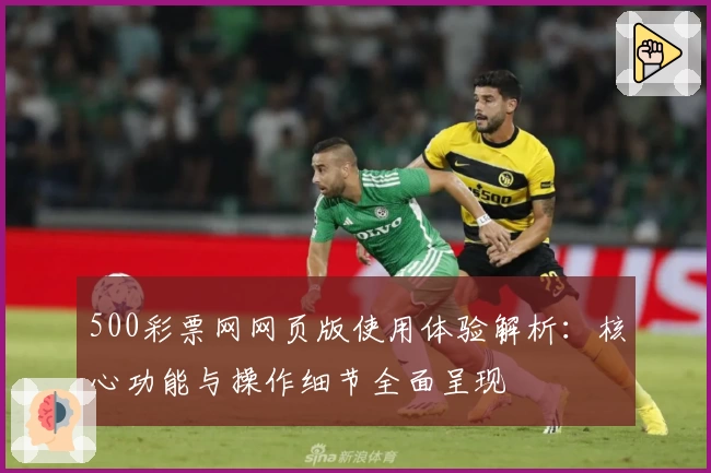 500彩票网网页版使用体验解析：核心功能与操作细节全面呈现