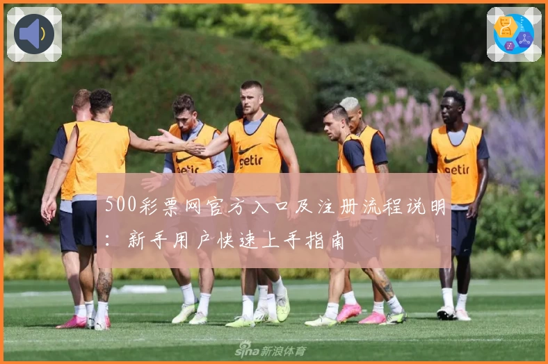 500彩票网官方入口及注册流程说明：新手用户快速上手指南