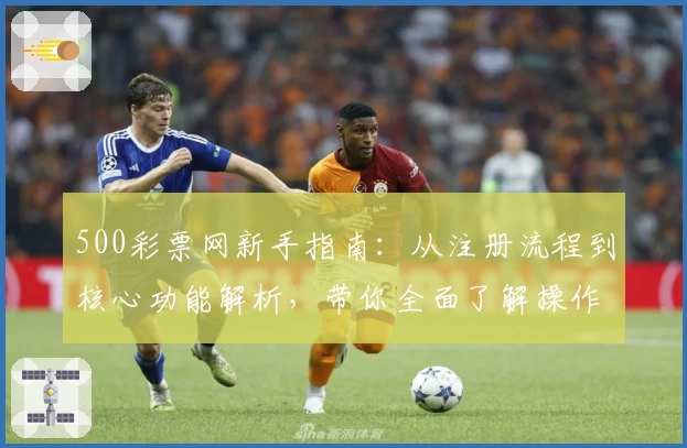 500彩票网新手指南：从注册流程到核心功能解析，带你全面了解操作体验